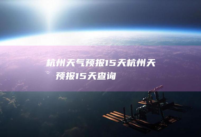 杭州天气预报15天杭州天气预报15天查询