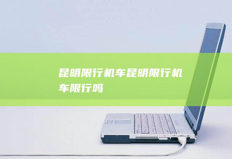 昆明限行机车昆明限行机车限行吗