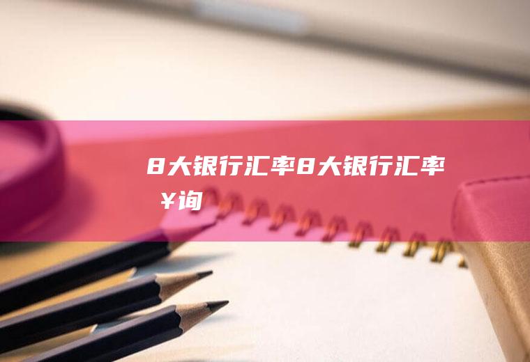 8大银行汇率8大银行汇率查询