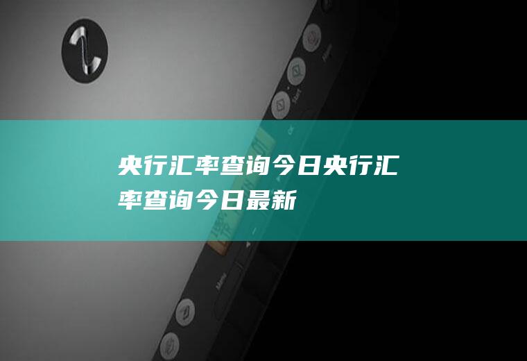央行汇率查询今日央行汇率查询今日最新