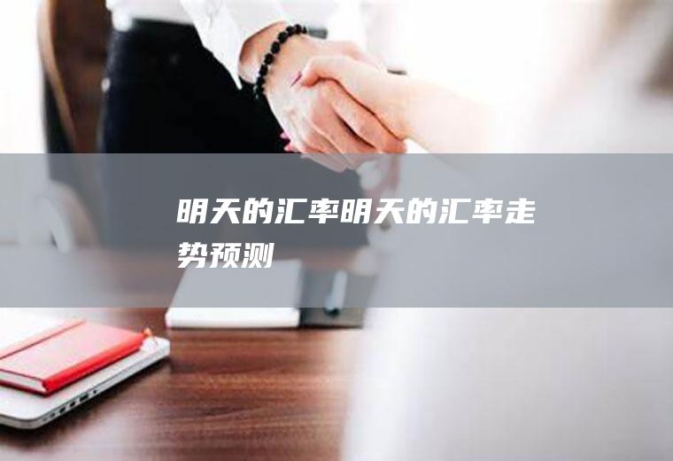 明天的汇率明天的汇率走势预测