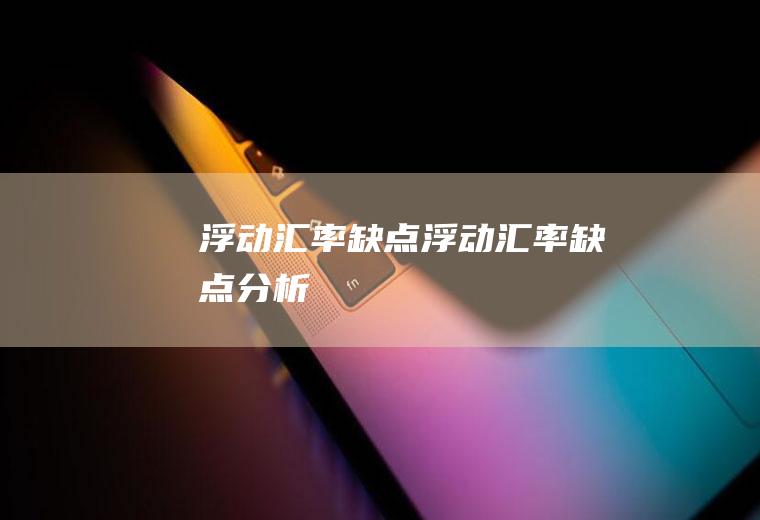 浮动汇率缺点浮动汇率缺点分析