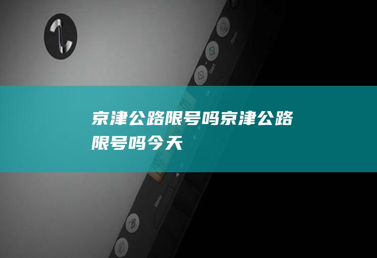 京津公路限号吗京津公路限号吗今天