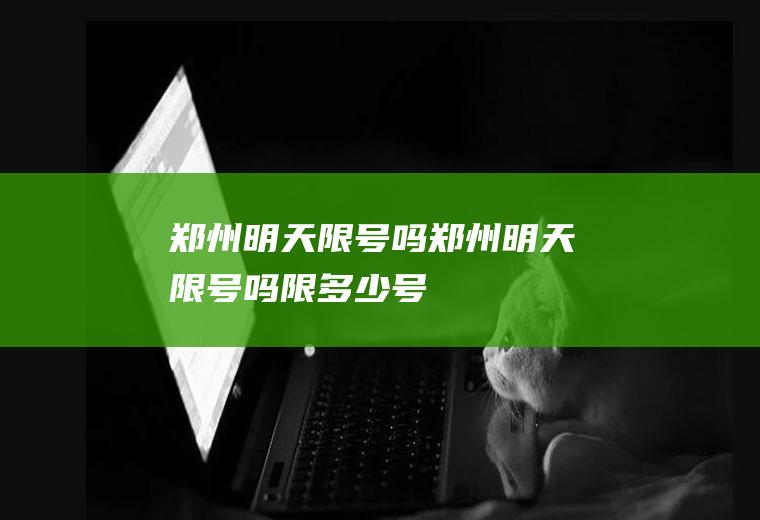 郑州明天限号吗郑州明天限号吗限多少号