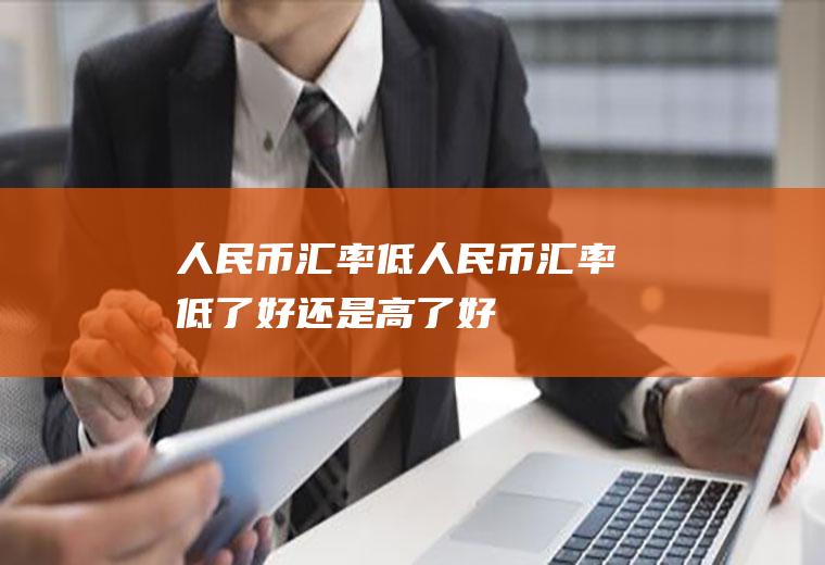 人民币汇率低人民币汇率低了好还是高了好