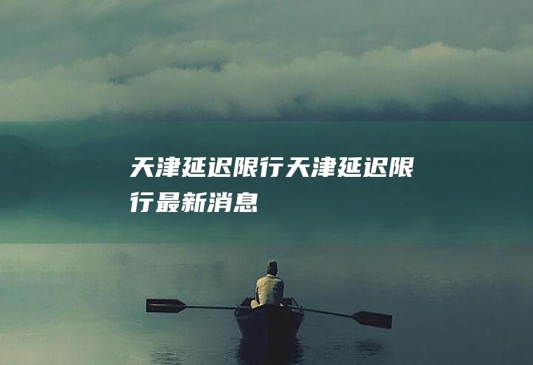 天津延迟限行天津延迟限行最新消息