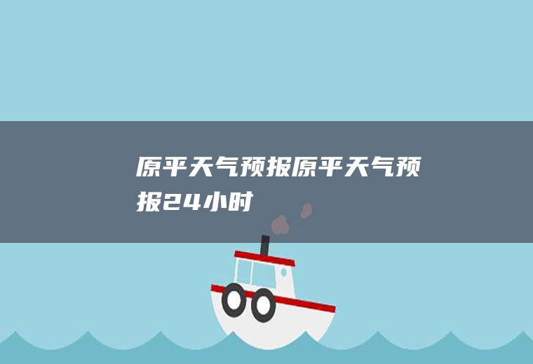 原平天气预报原平天气预报24小时