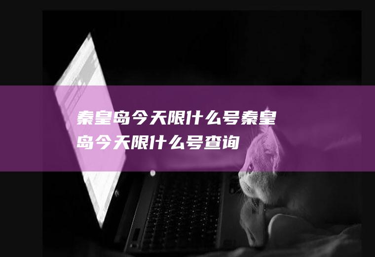 秦皇岛今天限什么号秦皇岛今天限什么号查询