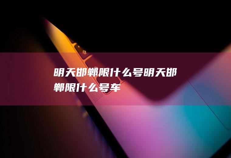 明天邯郸限什么号明天邯郸限什么号车