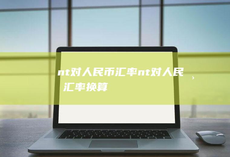 nt对人民币汇率nt对人民币汇率换算