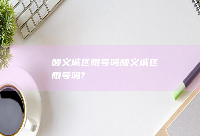 顺义城区限号吗顺义城区限号吗?