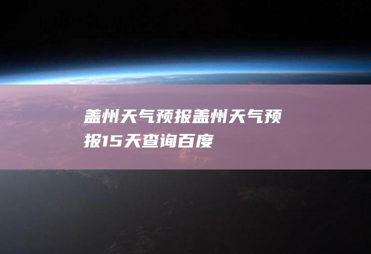 盖州天气预报盖州天气预报15天查询百度