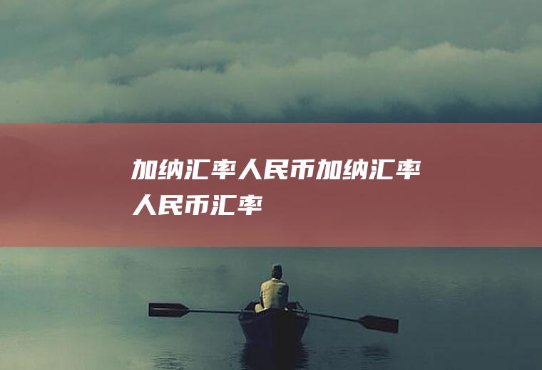 加纳汇率人民币加纳汇率人民币汇率