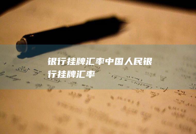 银行挂牌汇率中国人民银行挂牌汇率