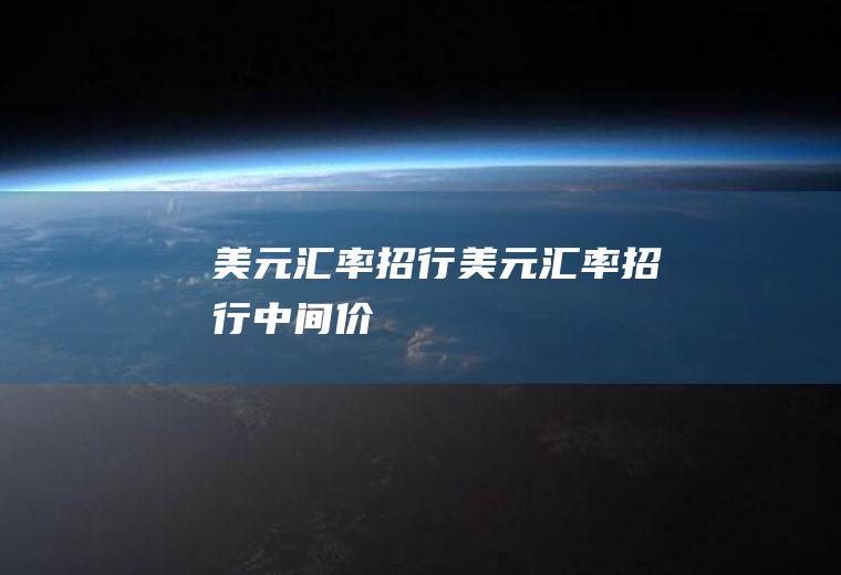 美元汇率招行美元汇率招行中间价