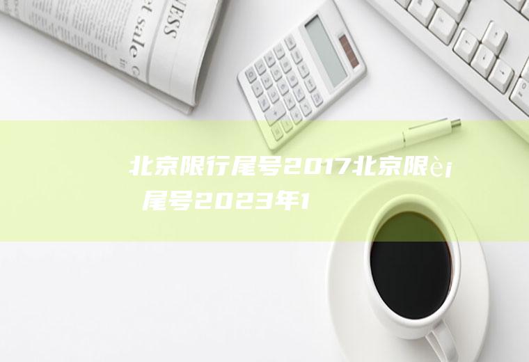北京限行尾号2017北京限行尾号2023年10月份限行吗