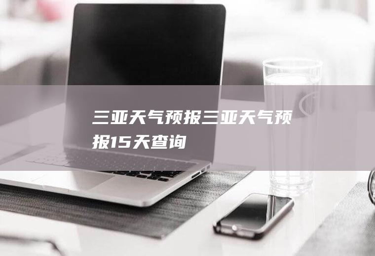三亚天气预报三亚天气预报15天查询