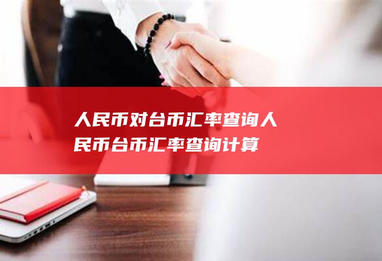 人民币对台币汇率查询人民币台币汇率查询计算