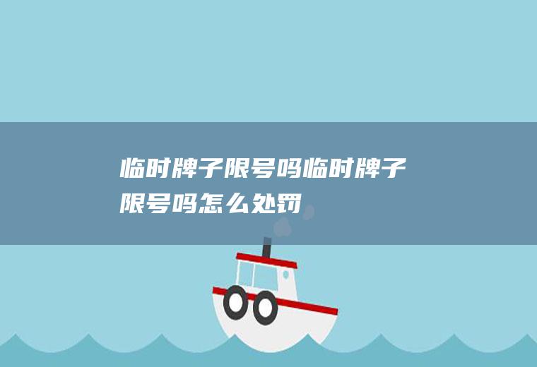 临时牌子限号吗临时牌子限号吗怎么处罚