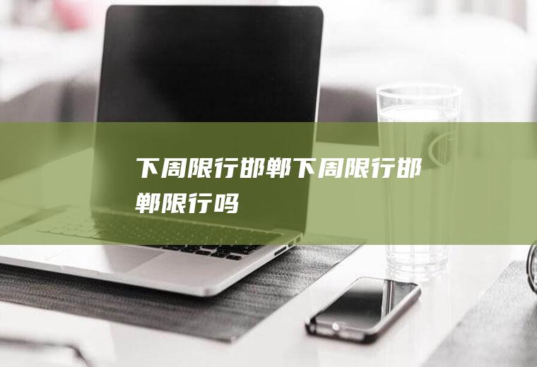 下周限行邯郸下周限行邯郸限行吗