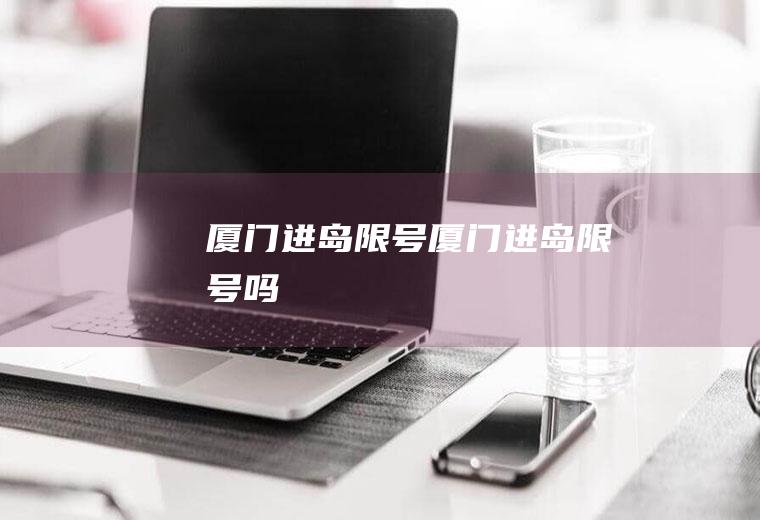 厦门进岛限号厦门进岛限号吗