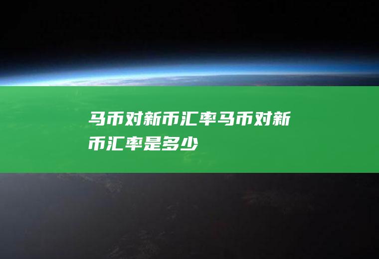 马币对新币汇率马币对新币汇率是多少