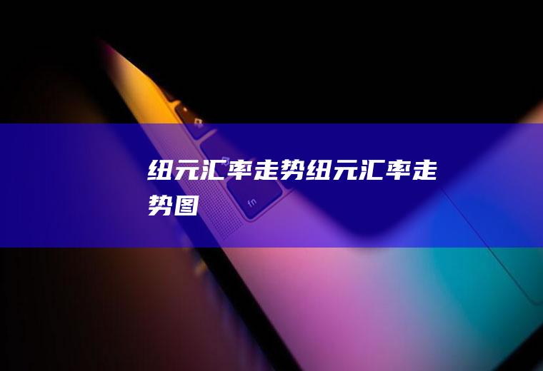 纽元汇率走势纽元汇率走势图