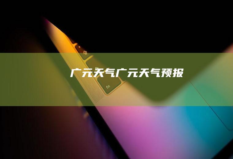 广元天气广元天气预报