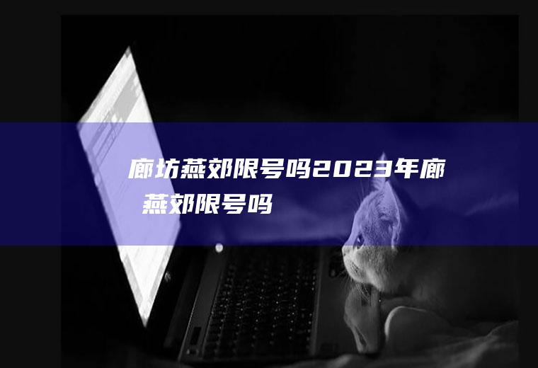 廊坊燕郊限号吗2023年廊坊燕郊限号吗