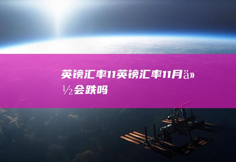 英镑汇率11英镑汇率11月份会跌吗