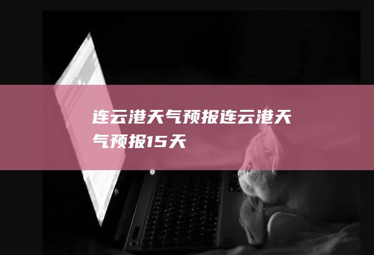 连云港天气预报连云港天气预报15天