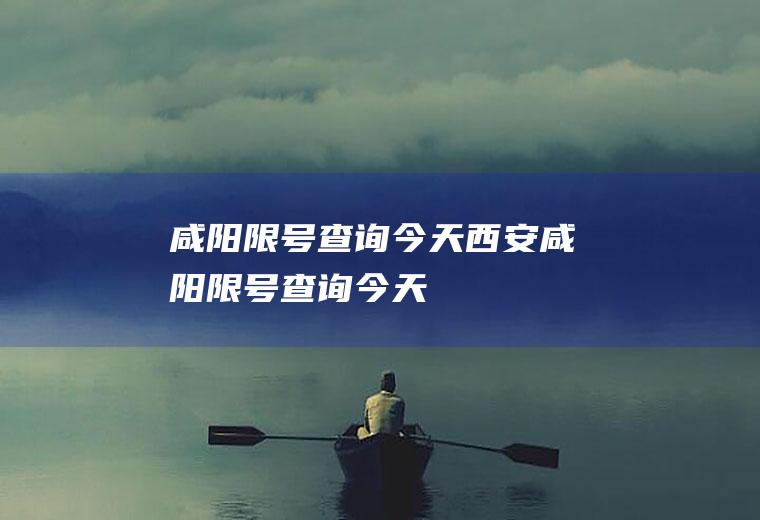 咸阳限号查询今天西安咸阳限号查询今天