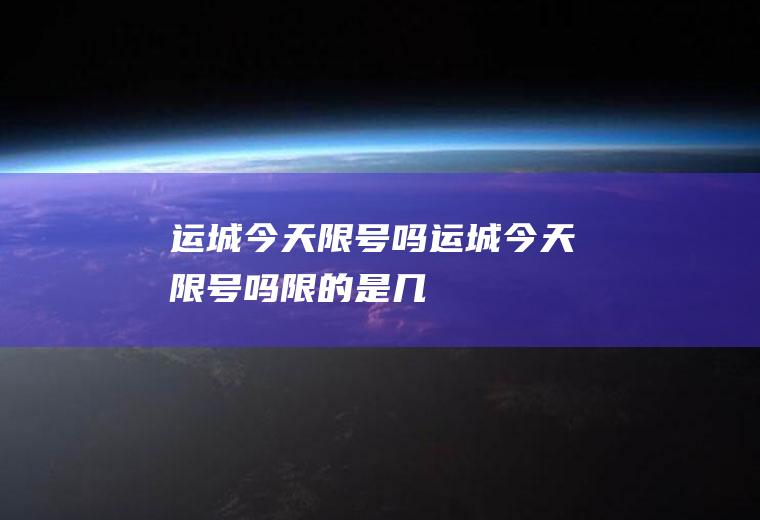 运城今天限号吗运城今天限号吗限的是几