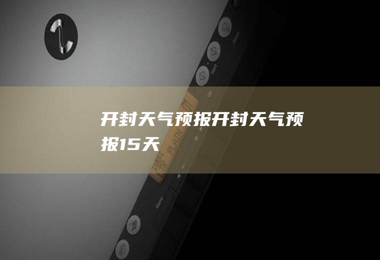开封天气预报开封天气预报15天