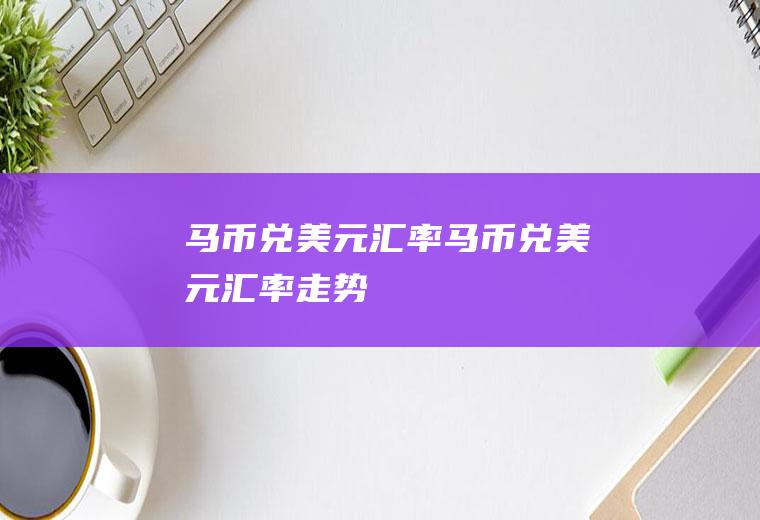 马币兑美元汇率马币兑美元汇率走势