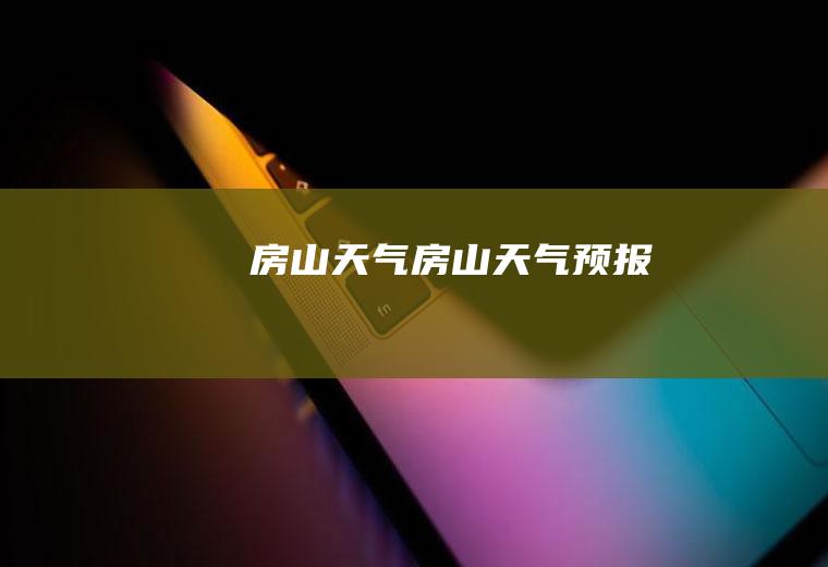 房山天气房山天气预报