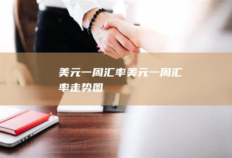 美元一周汇率美元一周汇率走势图