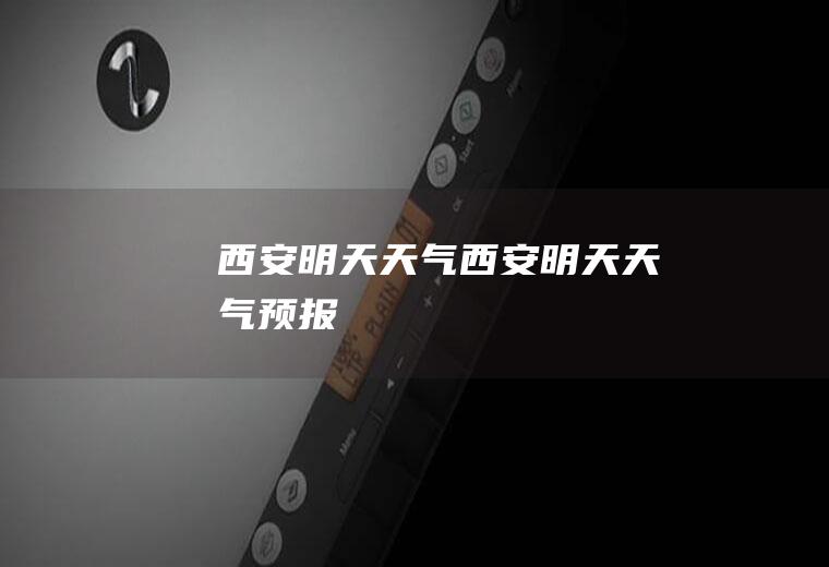 西安明天天气西安明天天气预报