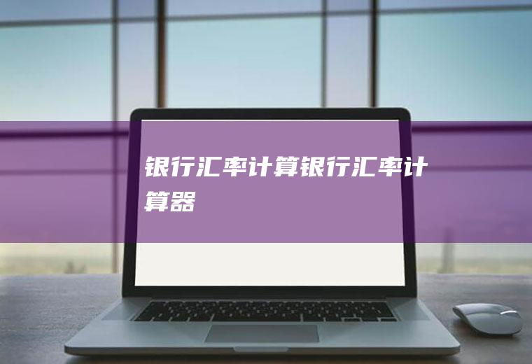 银行汇率计算银行汇率计算器
