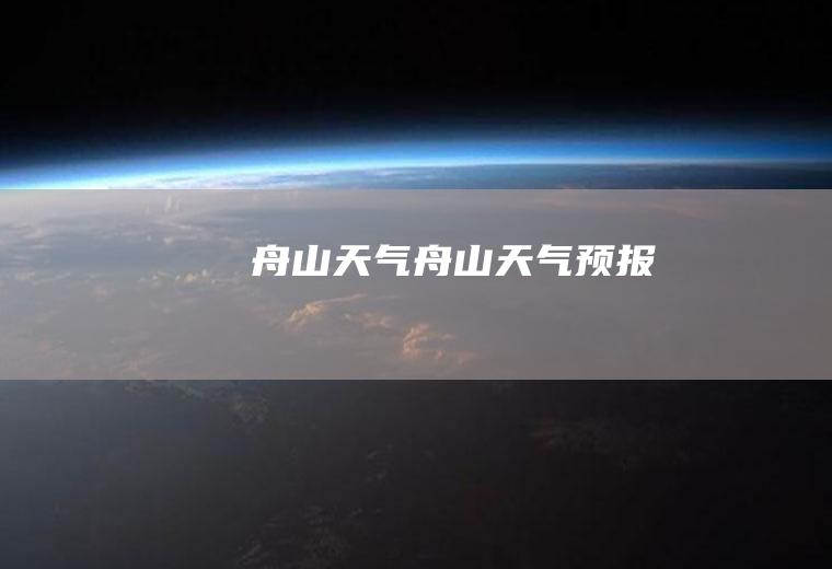 舟山天气舟山天气预报