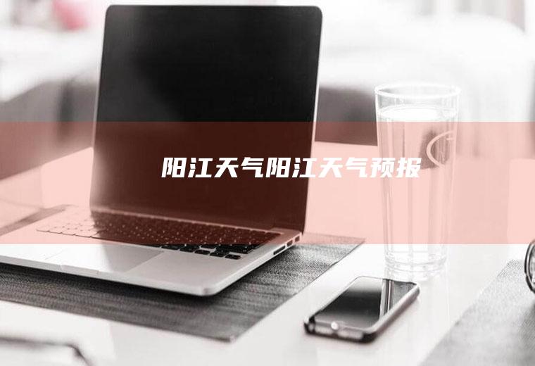 阳江天气阳江天气预报