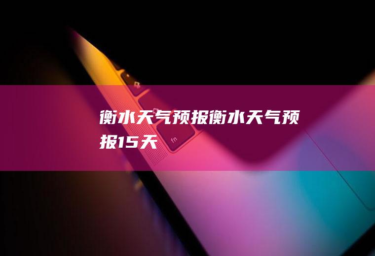 衡水天气预报衡水天气预报15天