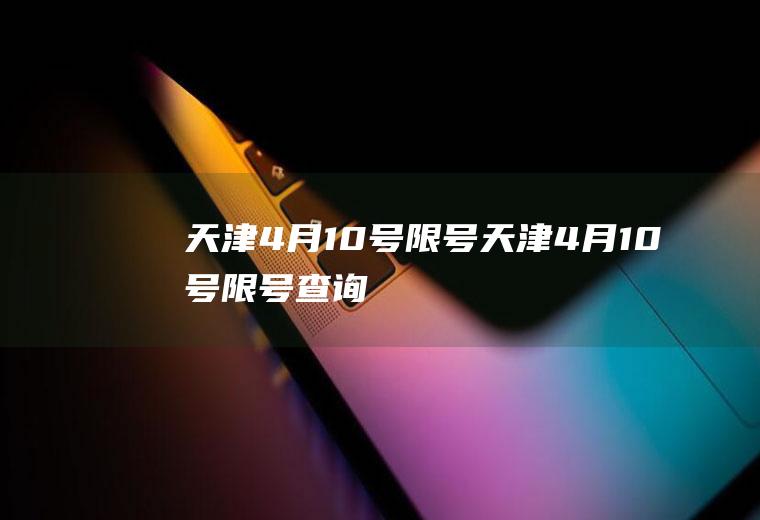 天津4月10号限号天津4月10号限号查询