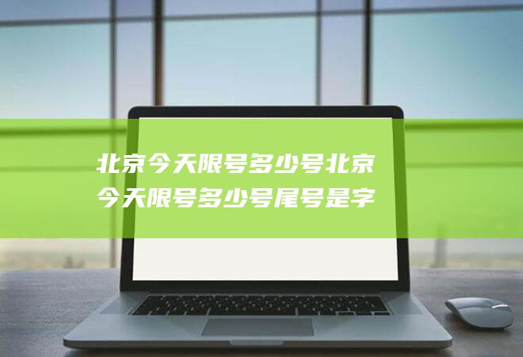 北京今天限号多少号北京今天限号多少号尾号是字母