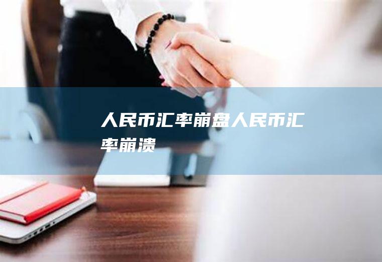 人民币汇率崩盘人民币汇率崩溃