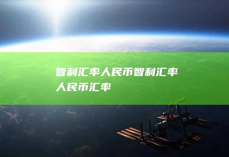 智利汇率人民币智利汇率人民币汇率