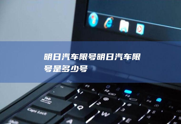明日汽车限号明日汽车限号是多少号