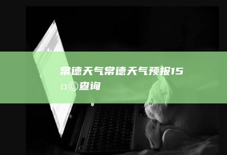 常德天气常德天气预报15天查询