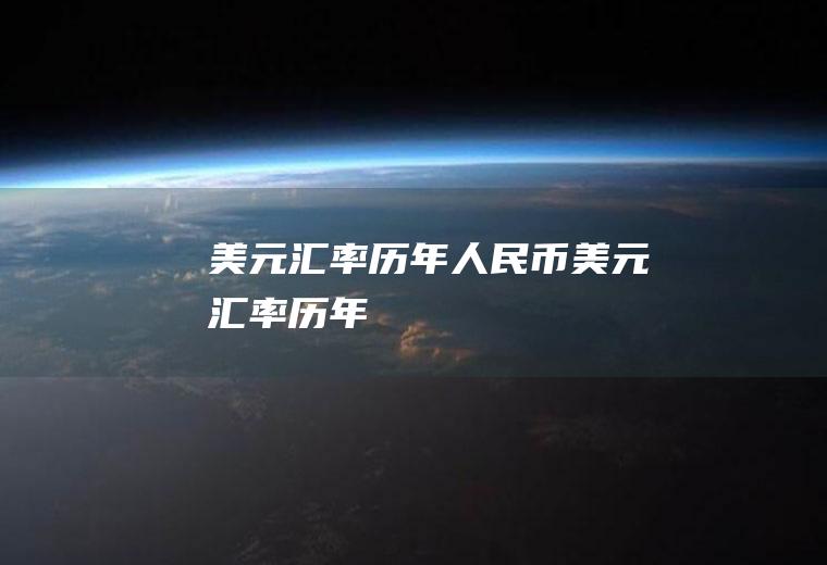 美元汇率历年人民币美元汇率历年