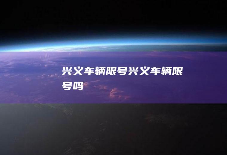 兴义车辆限号兴义车辆限号吗
